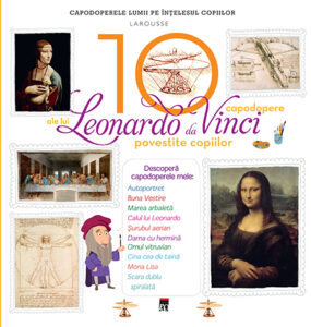 Cele 10 capodopere ale lui Leonardo Da Vinci povestite copiilor Cele 10 capodopere ale lui Leonardo Da Vinci povestite copiilor Larousse